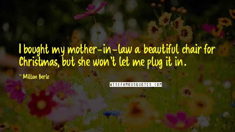 Milton Berle Quotes: I bought my mother-in-law a beautiful chair for Christmas, but she won't let me plug it in.