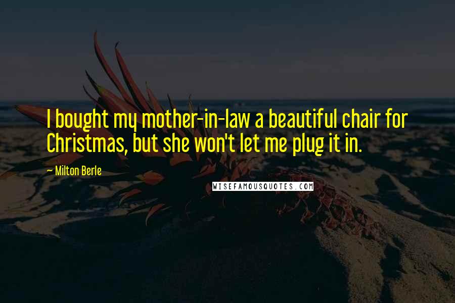 Milton Berle Quotes: I bought my mother-in-law a beautiful chair for Christmas, but she won't let me plug it in.