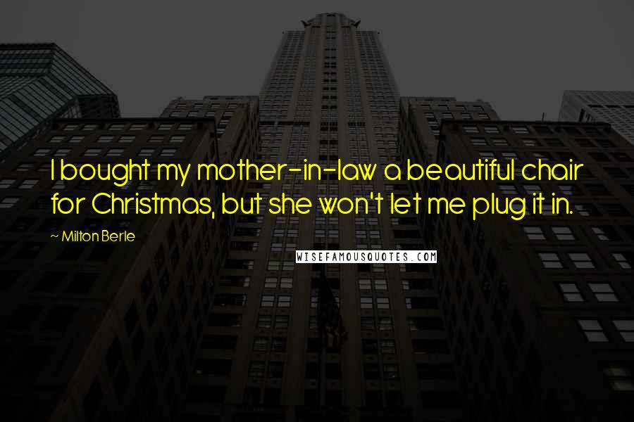 Milton Berle Quotes: I bought my mother-in-law a beautiful chair for Christmas, but she won't let me plug it in.