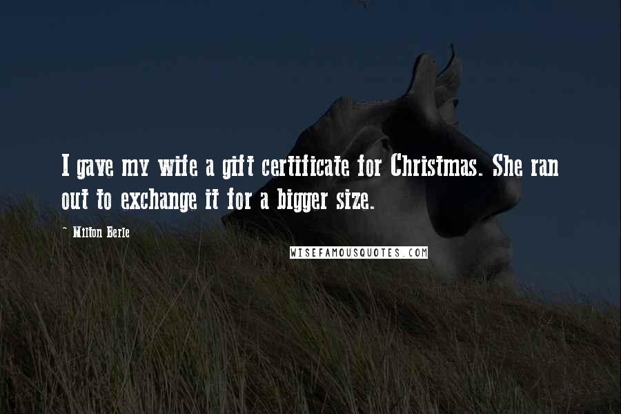 Milton Berle Quotes: I gave my wife a gift certificate for Christmas. She ran out to exchange it for a bigger size.