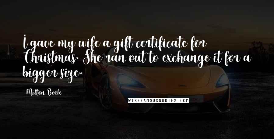 Milton Berle Quotes: I gave my wife a gift certificate for Christmas. She ran out to exchange it for a bigger size.