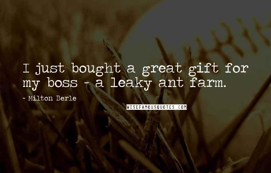 Milton Berle Quotes: I just bought a great gift for my boss - a leaky ant farm.