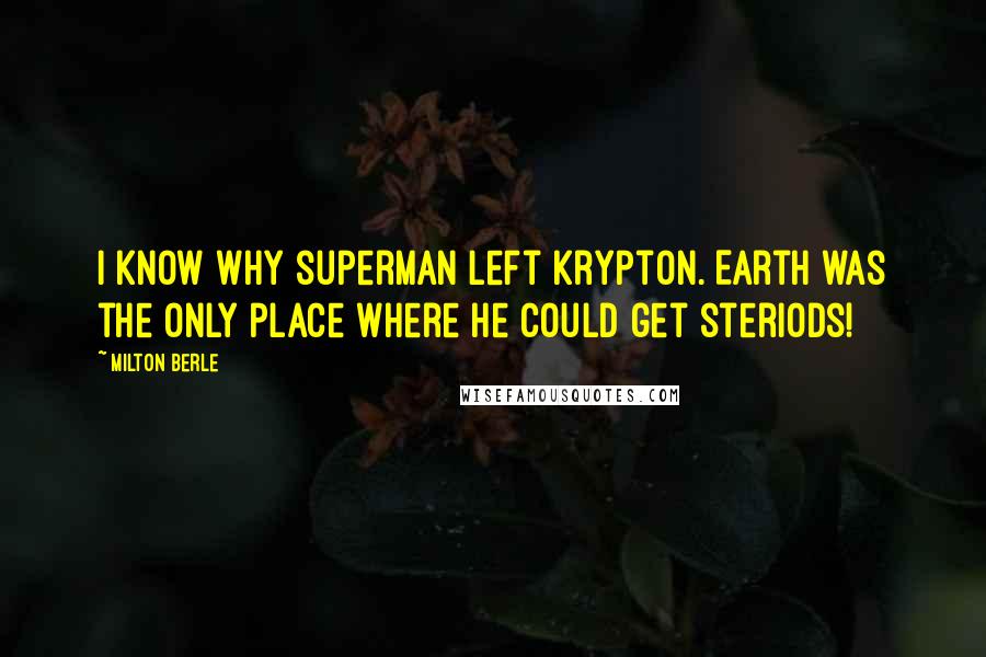 Milton Berle Quotes: I know why superman left krypton. Earth was the only place where he could get steriods!