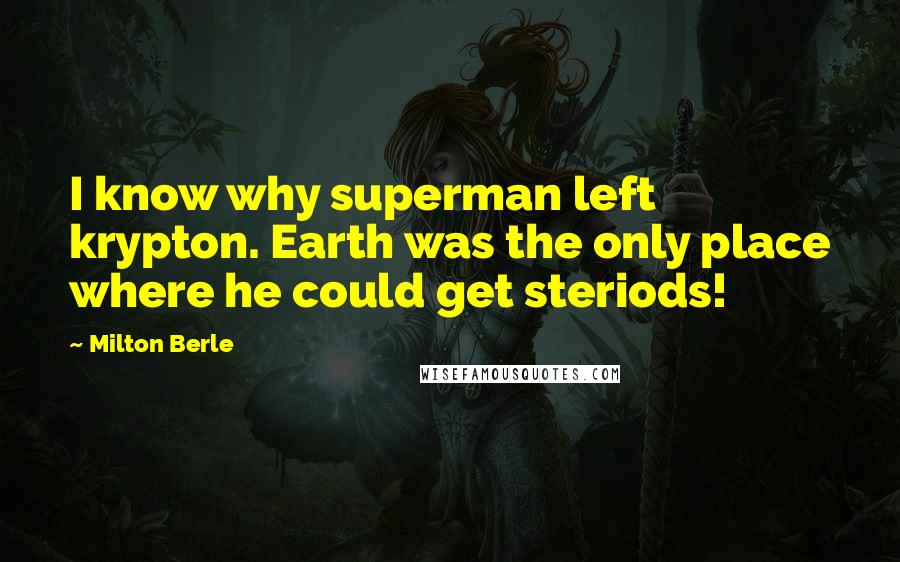 Milton Berle Quotes: I know why superman left krypton. Earth was the only place where he could get steriods!