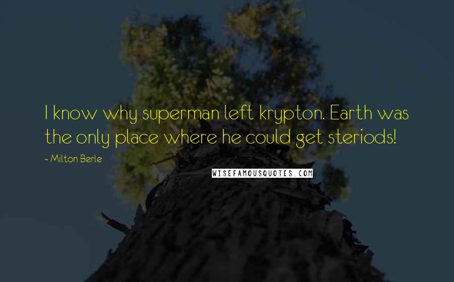 Milton Berle Quotes: I know why superman left krypton. Earth was the only place where he could get steriods!