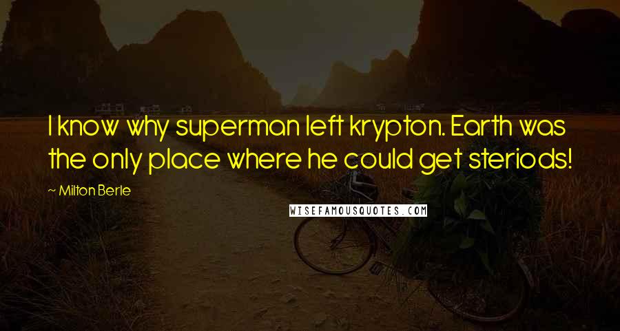 Milton Berle Quotes: I know why superman left krypton. Earth was the only place where he could get steriods!