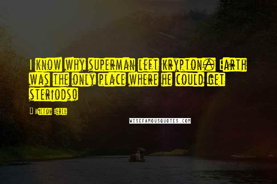 Milton Berle Quotes: I know why superman left krypton. Earth was the only place where he could get steriods!