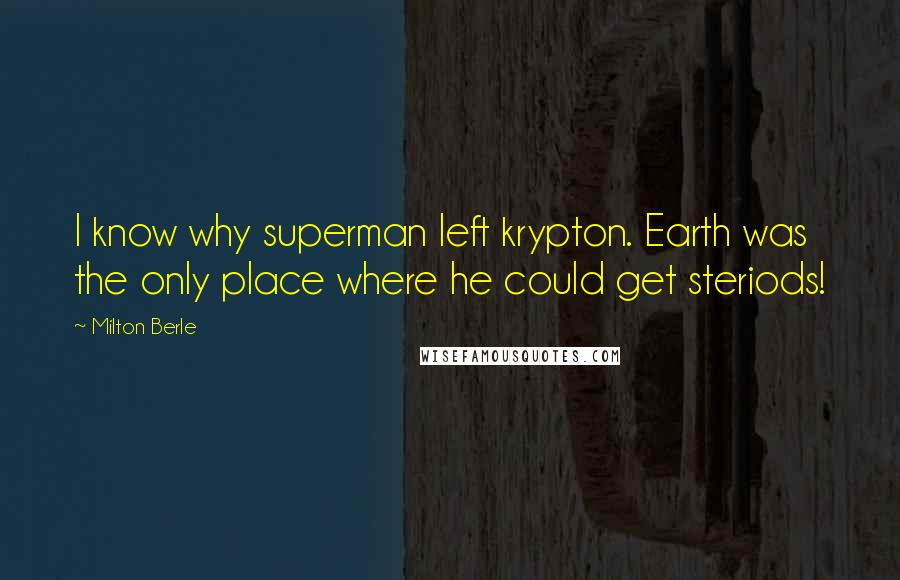 Milton Berle Quotes: I know why superman left krypton. Earth was the only place where he could get steriods!