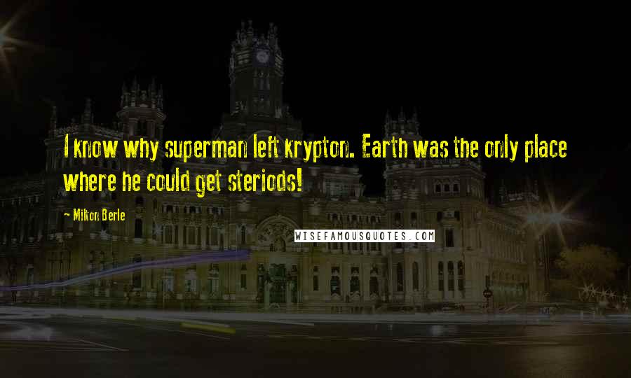 Milton Berle Quotes: I know why superman left krypton. Earth was the only place where he could get steriods!