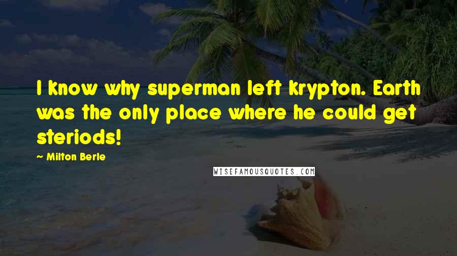 Milton Berle Quotes: I know why superman left krypton. Earth was the only place where he could get steriods!