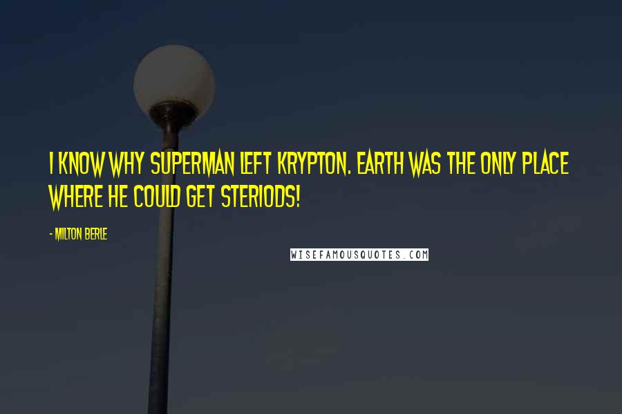 Milton Berle Quotes: I know why superman left krypton. Earth was the only place where he could get steriods!