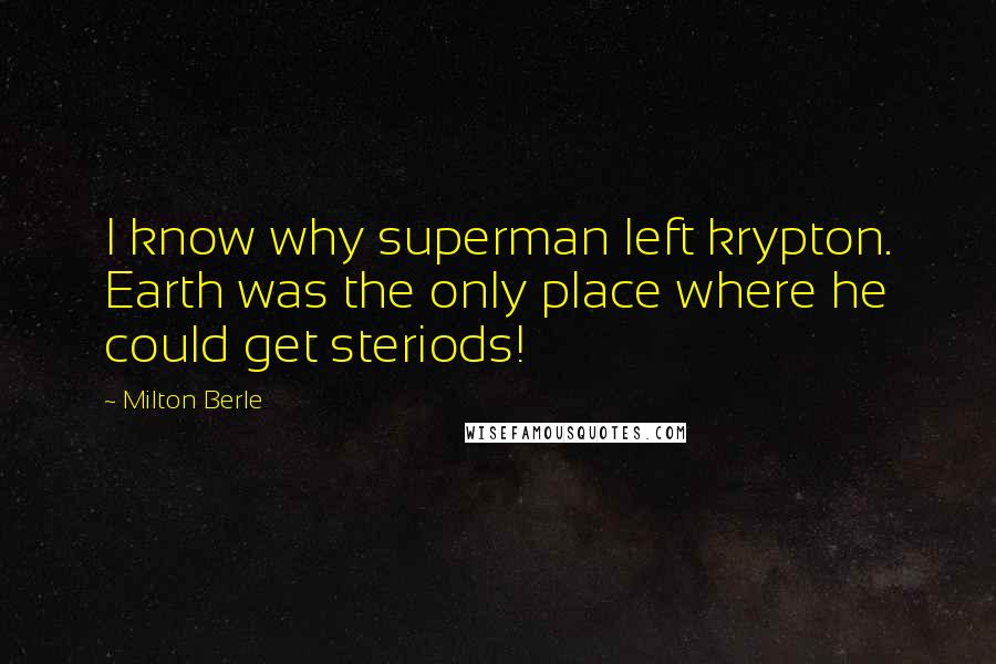 Milton Berle Quotes: I know why superman left krypton. Earth was the only place where he could get steriods!