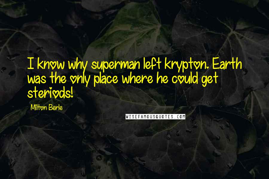 Milton Berle Quotes: I know why superman left krypton. Earth was the only place where he could get steriods!