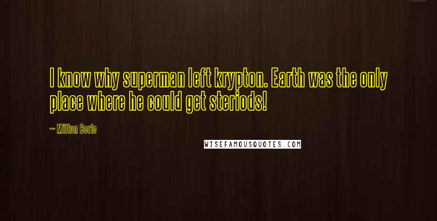 Milton Berle Quotes: I know why superman left krypton. Earth was the only place where he could get steriods!