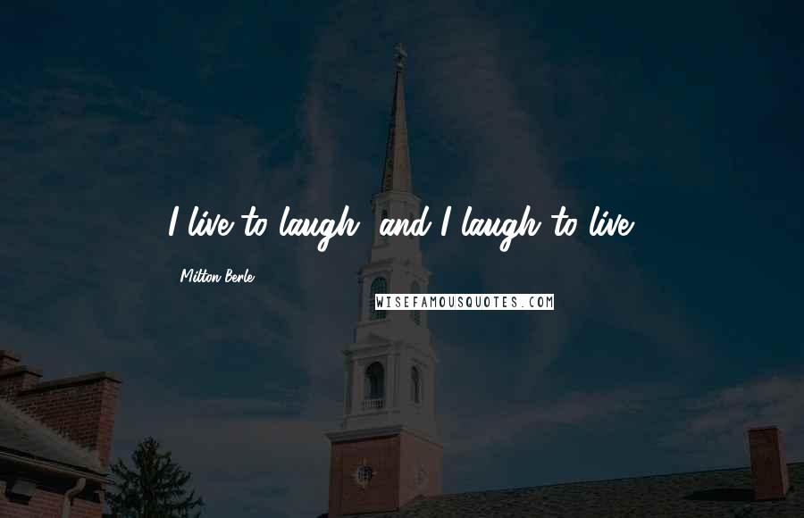 Milton Berle Quotes: I live to laugh, and I laugh to live.