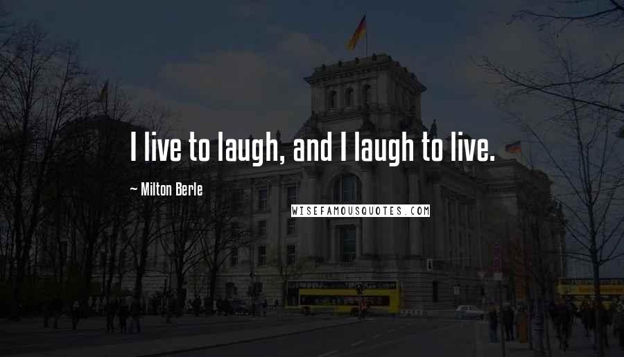 Milton Berle Quotes: I live to laugh, and I laugh to live.