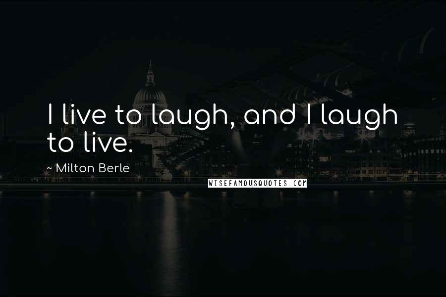 Milton Berle Quotes: I live to laugh, and I laugh to live.