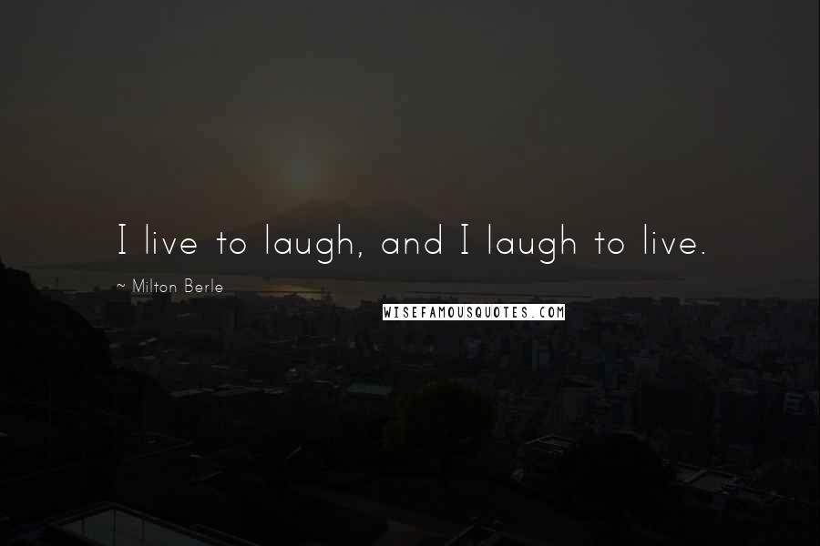 Milton Berle Quotes: I live to laugh, and I laugh to live.