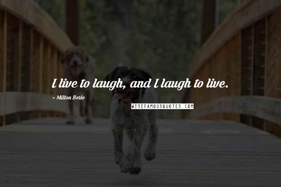 Milton Berle Quotes: I live to laugh, and I laugh to live.