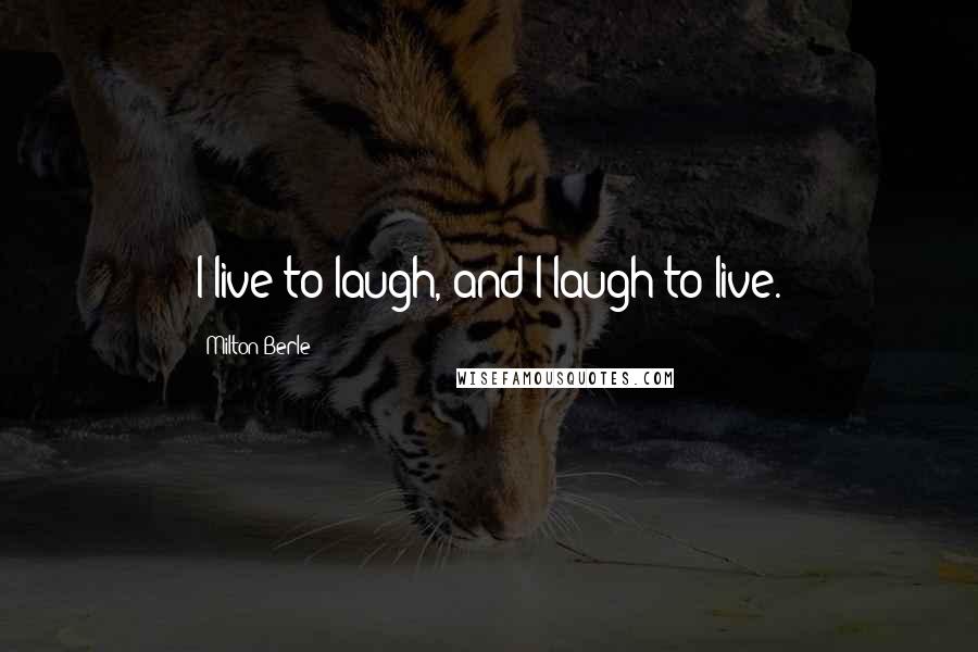 Milton Berle Quotes: I live to laugh, and I laugh to live.