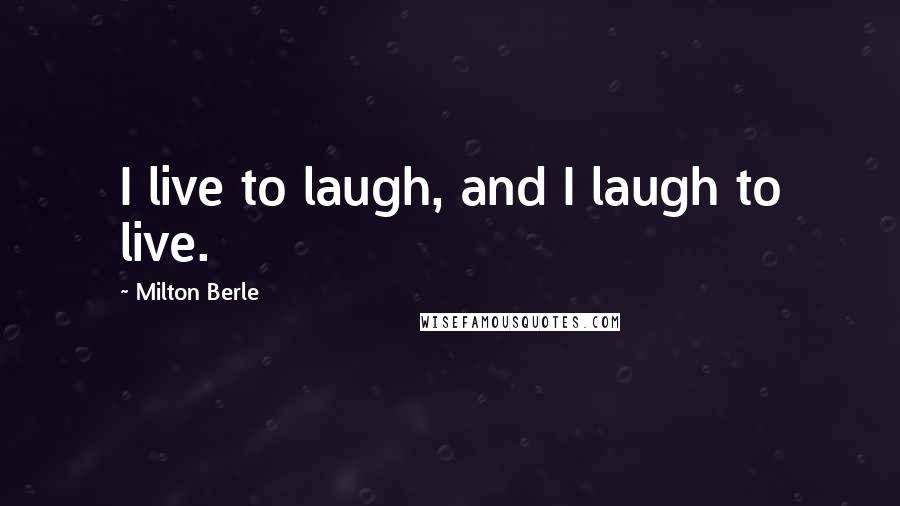 Milton Berle Quotes: I live to laugh, and I laugh to live.