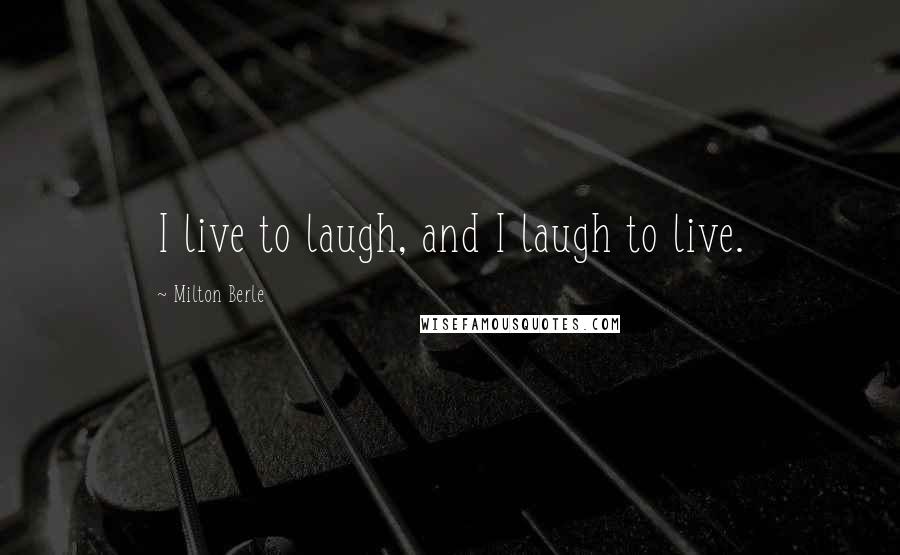 Milton Berle Quotes: I live to laugh, and I laugh to live.