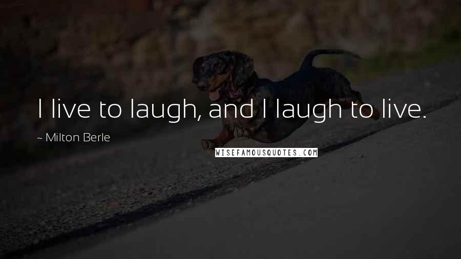 Milton Berle Quotes: I live to laugh, and I laugh to live.