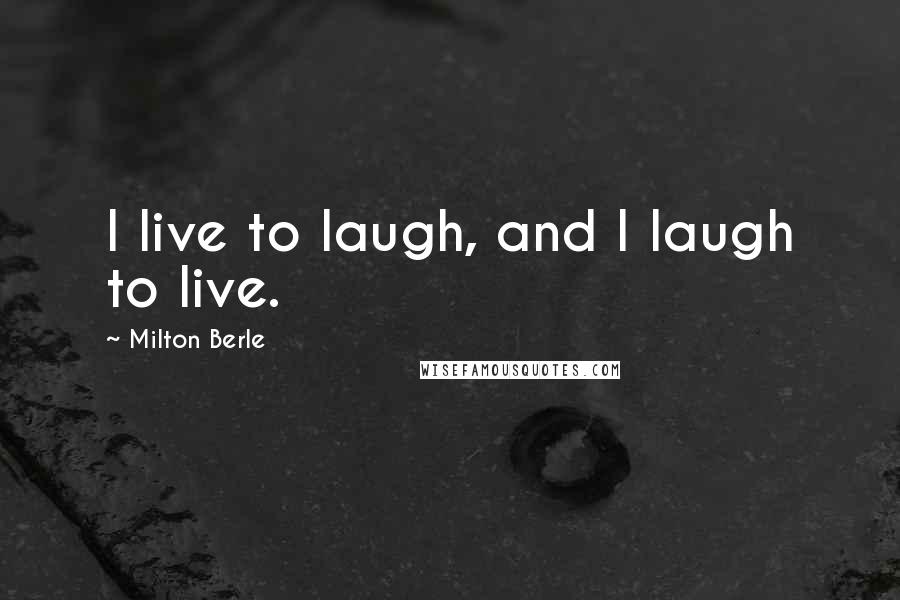 Milton Berle Quotes: I live to laugh, and I laugh to live.