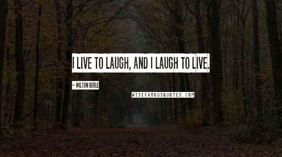 Milton Berle Quotes: I live to laugh, and I laugh to live.