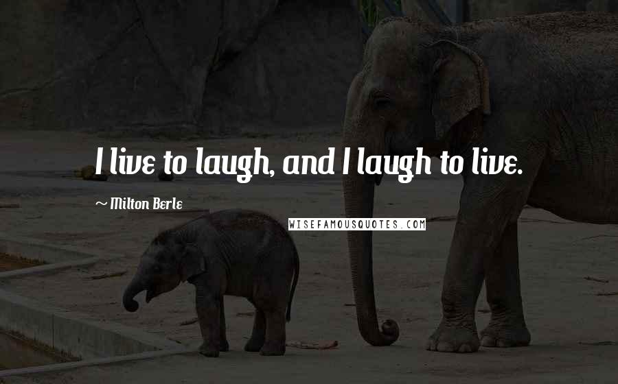 Milton Berle Quotes: I live to laugh, and I laugh to live.