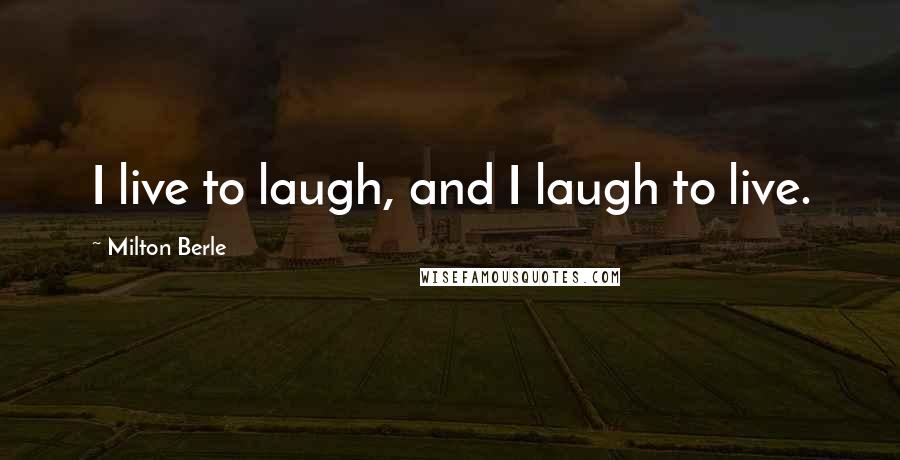 Milton Berle Quotes: I live to laugh, and I laugh to live.