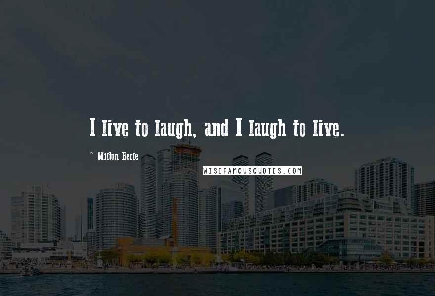 Milton Berle Quotes: I live to laugh, and I laugh to live.