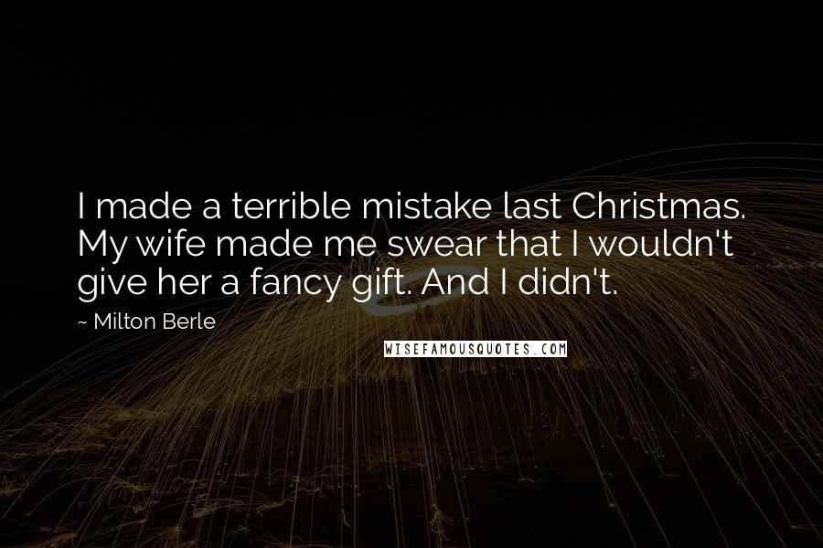 Milton Berle Quotes: I made a terrible mistake last Christmas. My wife made me swear that I wouldn't give her a fancy gift. And I didn't.
