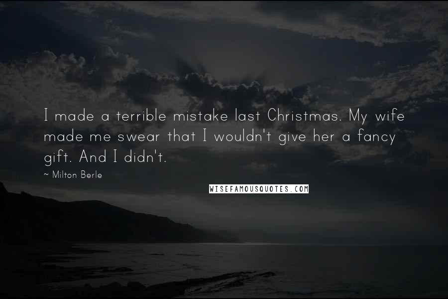 Milton Berle Quotes: I made a terrible mistake last Christmas. My wife made me swear that I wouldn't give her a fancy gift. And I didn't.