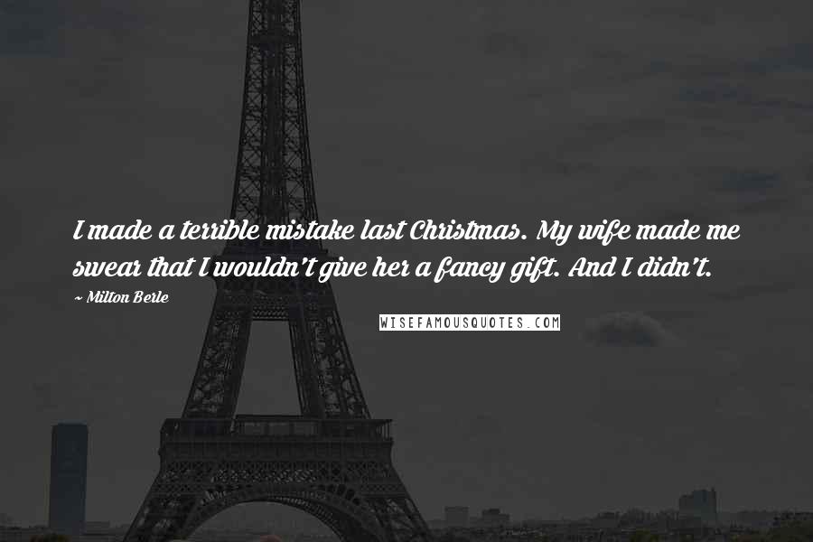 Milton Berle Quotes: I made a terrible mistake last Christmas. My wife made me swear that I wouldn't give her a fancy gift. And I didn't.