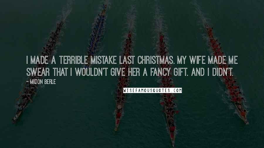 Milton Berle Quotes: I made a terrible mistake last Christmas. My wife made me swear that I wouldn't give her a fancy gift. And I didn't.