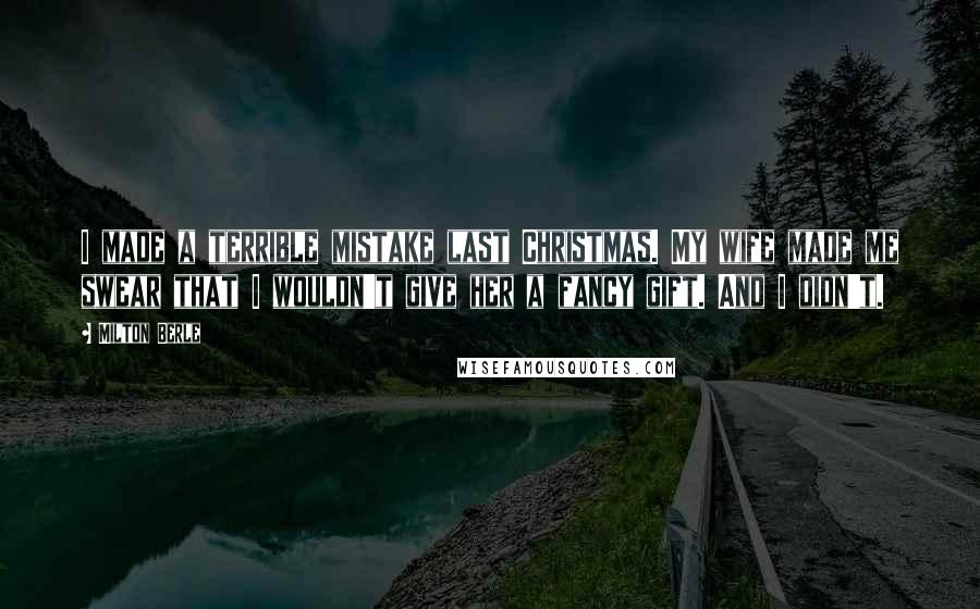 Milton Berle Quotes: I made a terrible mistake last Christmas. My wife made me swear that I wouldn't give her a fancy gift. And I didn't.