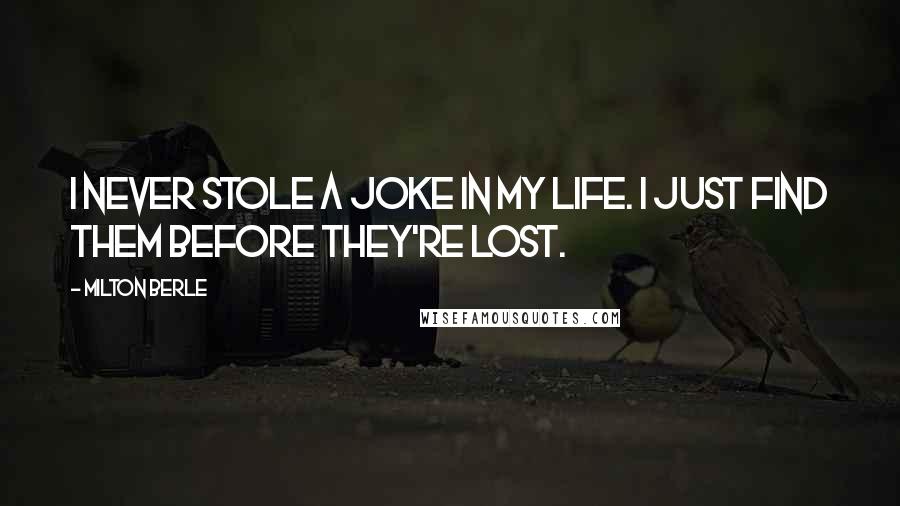 Milton Berle Quotes: I never stole a joke in my life. I just find them before they're lost.