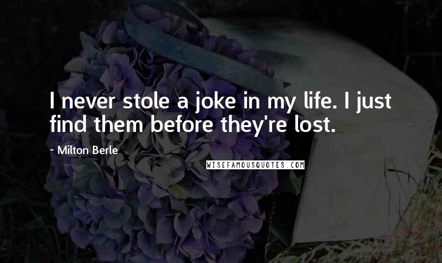 Milton Berle Quotes: I never stole a joke in my life. I just find them before they're lost.