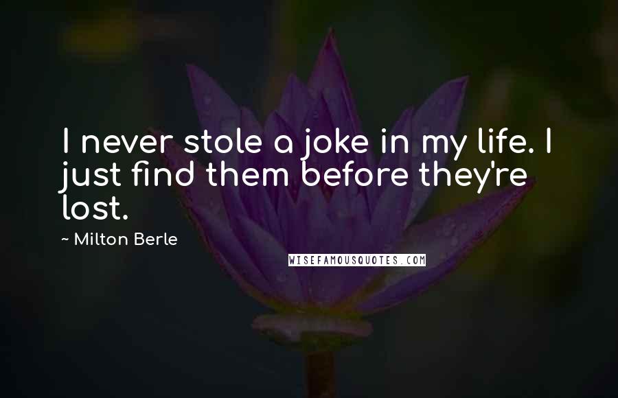 Milton Berle Quotes: I never stole a joke in my life. I just find them before they're lost.