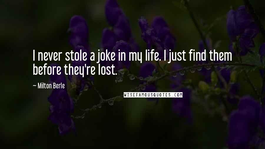 Milton Berle Quotes: I never stole a joke in my life. I just find them before they're lost.