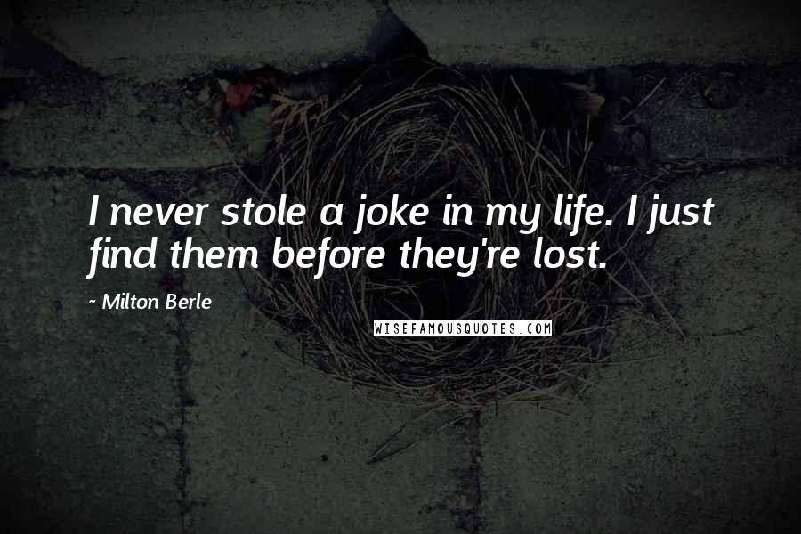 Milton Berle Quotes: I never stole a joke in my life. I just find them before they're lost.