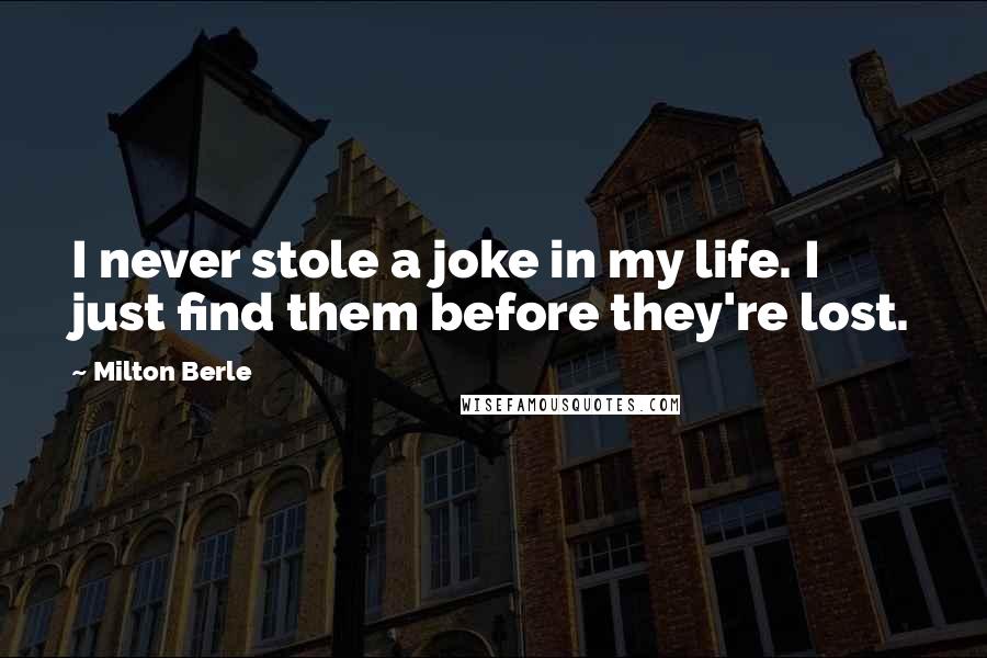 Milton Berle Quotes: I never stole a joke in my life. I just find them before they're lost.