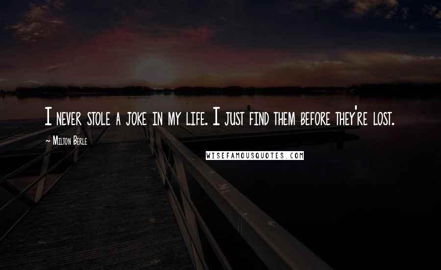 Milton Berle Quotes: I never stole a joke in my life. I just find them before they're lost.