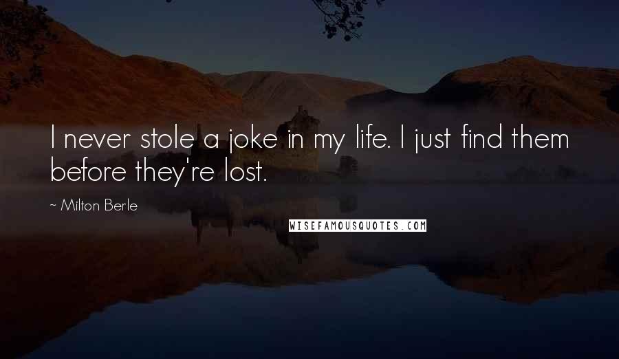 Milton Berle Quotes: I never stole a joke in my life. I just find them before they're lost.