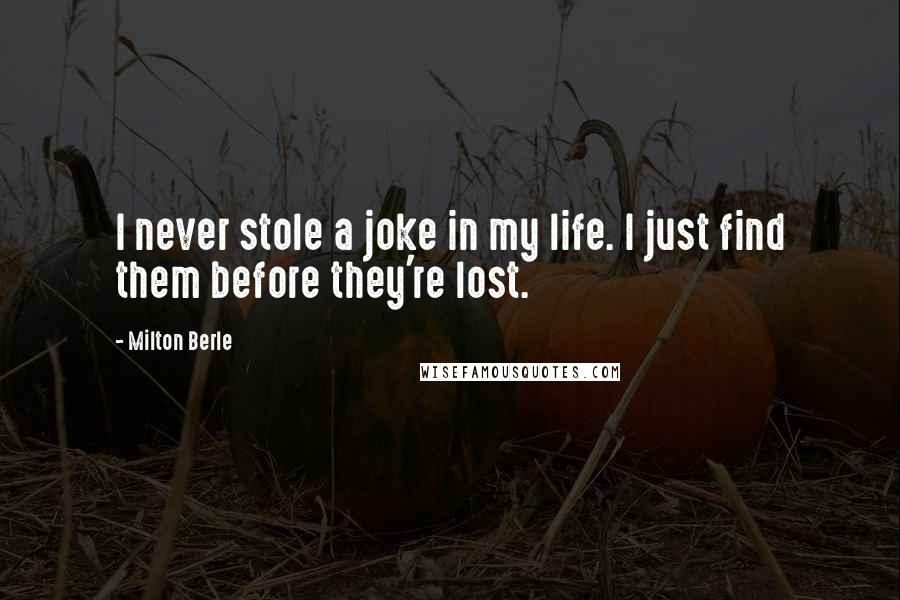 Milton Berle Quotes: I never stole a joke in my life. I just find them before they're lost.