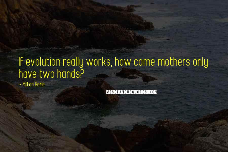 Milton Berle Quotes: If evolution really works, how come mothers only have two hands?