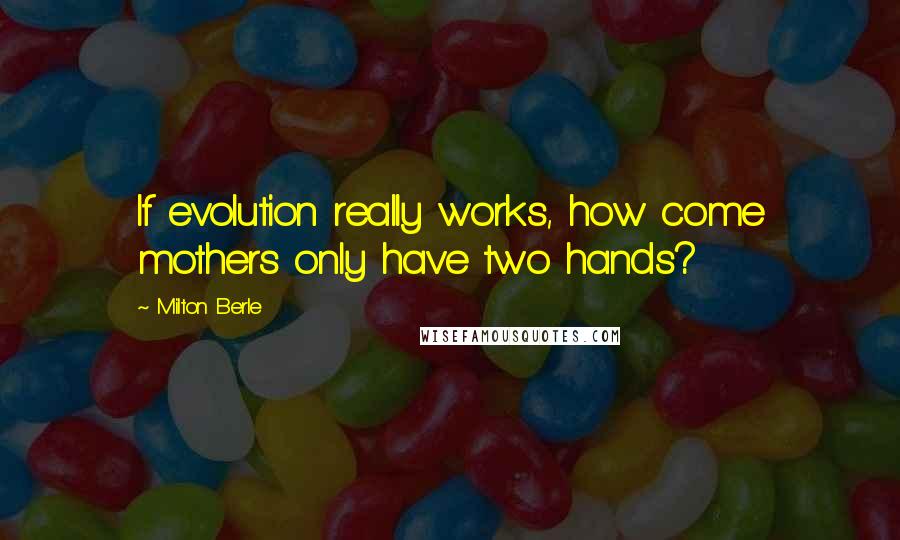 Milton Berle Quotes: If evolution really works, how come mothers only have two hands?
