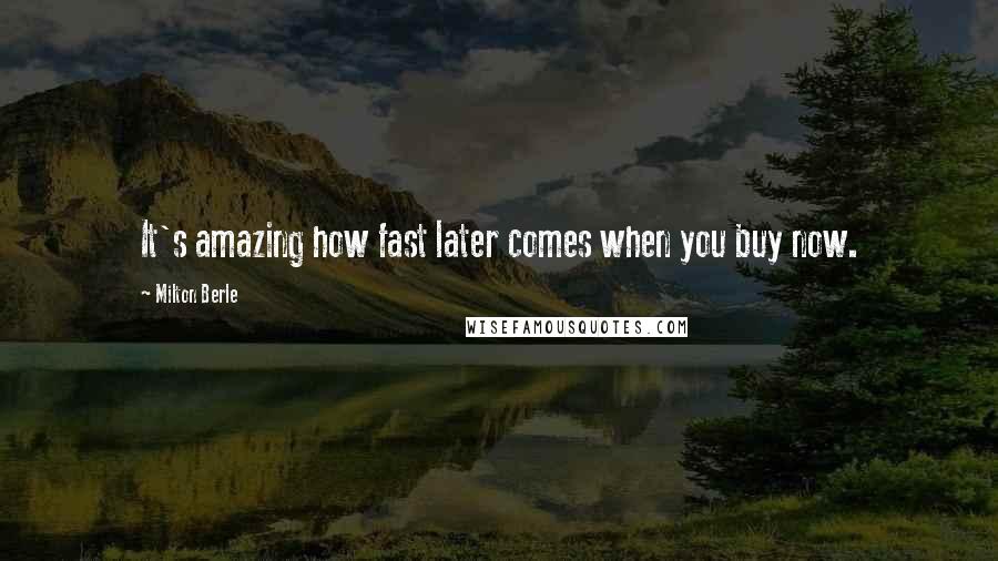 Milton Berle Quotes: It's amazing how fast later comes when you buy now.