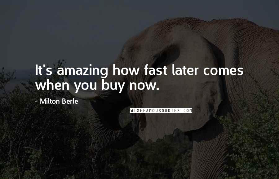 Milton Berle Quotes: It's amazing how fast later comes when you buy now.